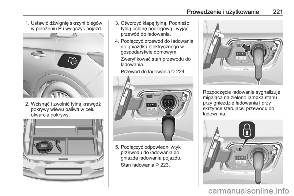 OPEL GRANDLAND X 2020  Instrukcja obsługi (in Polish) Prowadzenie i użytkowanie2211. Ustawić dźwignię skrzyni biegóww położeniu  P i wyłączyć pojazd.
2. Wcisnąć i zwolnić tylną krawędź
pokrywy wlewu paliwa w celu
otwarcia pokrywy.
3. Otwo