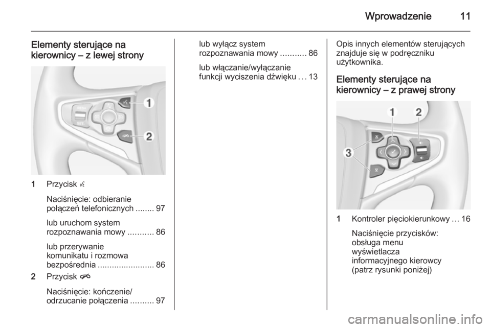 OPEL INSIGNIA 2014  Instrukcja obsługi systemu audio-nawigacyjnego (in Polish) Wprowadzenie11
Elementy sterujące nakierownicy – z lewej strony
1 Przycisk  s
Naciśnięcie: odbieranie
połączeń telefonicznych ........97
lub uruchom system
rozpoznawania mowy ...........86
lub