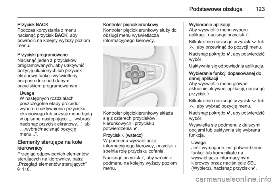 OPEL INSIGNIA 2014 Instrukcja obsługi systemu audio-nawigacyjnego (in Polish) Podstawowa obsługa123
Przycisk BACK
Podczas korzystania z menu
nacisnąć przycisk BACK, aby
powrócić na kolejny wyższy poziom
menu.
Przyciski programowane
Nacisnąć jeden z przycisków
programo OPEL INSIGNIA 2014 Instrukcja obsługi systemu audio-nawigacyjnego (in Polish) Podstawowa obsługa123
Przycisk BACK
Podczas korzystania z menu
nacisnąć przycisk BACK, aby
powrócić na kolejny wyższy poziom
menu.
Przyciski programowane
Nacisnąć jeden z przycisków
programo