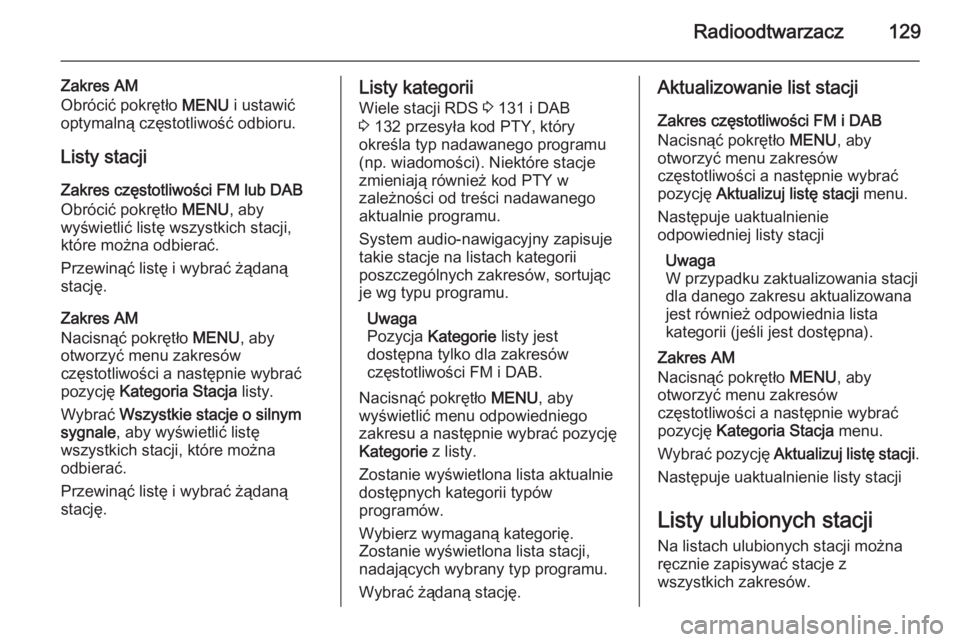 OPEL INSIGNIA 2014  Instrukcja obsługi systemu audio-nawigacyjnego (in Polish) Radioodtwarzacz129
Zakres AM
Obrócić pokrętło  MENU i ustawić
optymalną częstotliwość odbioru.
Listy stacji
Zakres częstotliwości FM lub DAB
Obrócić pokrętło  MENU, aby
wyświetlić lis