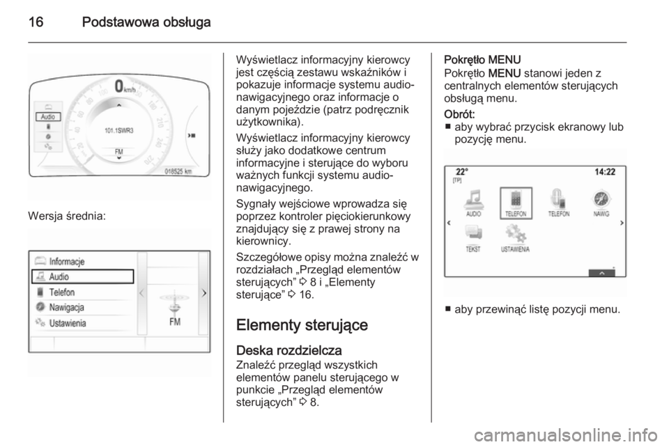 OPEL INSIGNIA 2014  Instrukcja obsługi systemu audio-nawigacyjnego (in Polish) 16Podstawowa obsługa
Wersja średnia:
Wyświetlacz informacyjny kierowcy
jest częścią zestawu wskaźników i
pokazuje informacje systemu audio-
nawigacyjnego oraz informacje o
danym pojeździe (pa