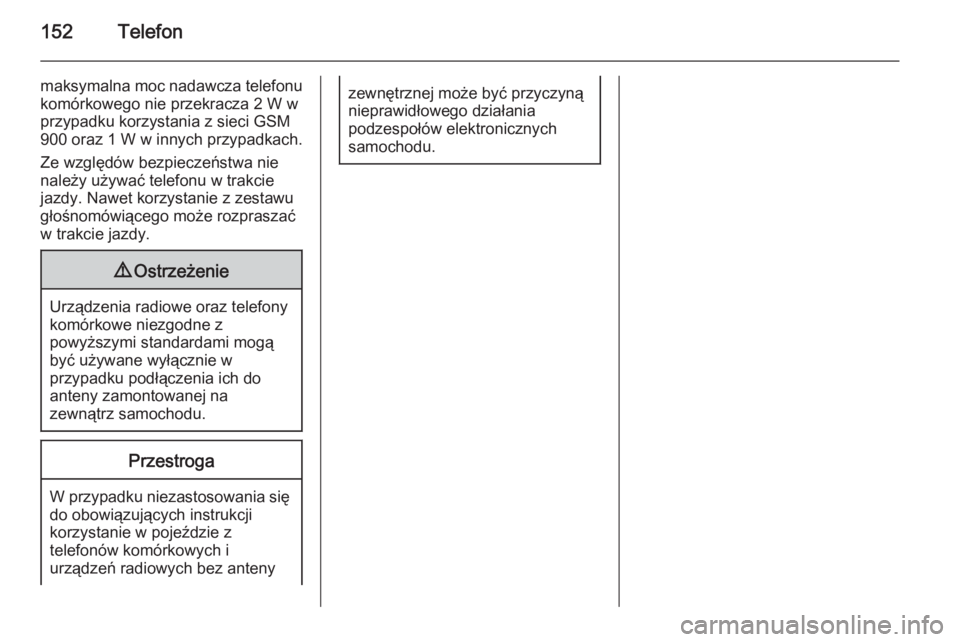 OPEL INSIGNIA 2014  Instrukcja obsługi systemu audio-nawigacyjnego (in Polish) 152Telefon
maksymalna moc nadawcza telefonu
komórkowego nie przekracza 2 W w
przypadku korzystania z sieci GSM
900 oraz 1 W w innych przypadkach.
Ze względów bezpieczeństwa nie
należy używać te