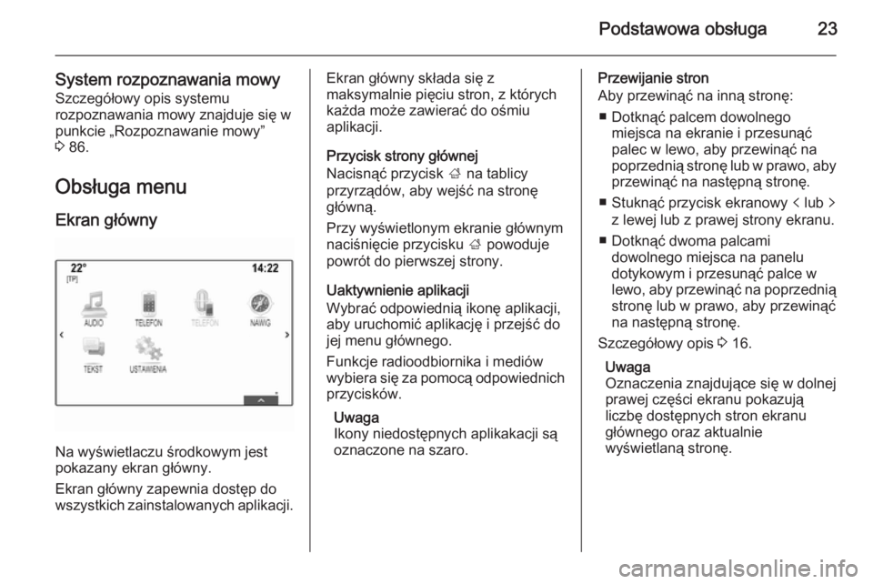 OPEL INSIGNIA 2014  Instrukcja obsługi systemu audio-nawigacyjnego (in Polish) Podstawowa obsługa23
System rozpoznawania mowySzczegółowy opis systemu
rozpoznawania mowy znajduje się w
punkcie „Rozpoznawanie mowy”
3  86.
Obsługa menu Ekran główny
Na wyświetlaczu środ