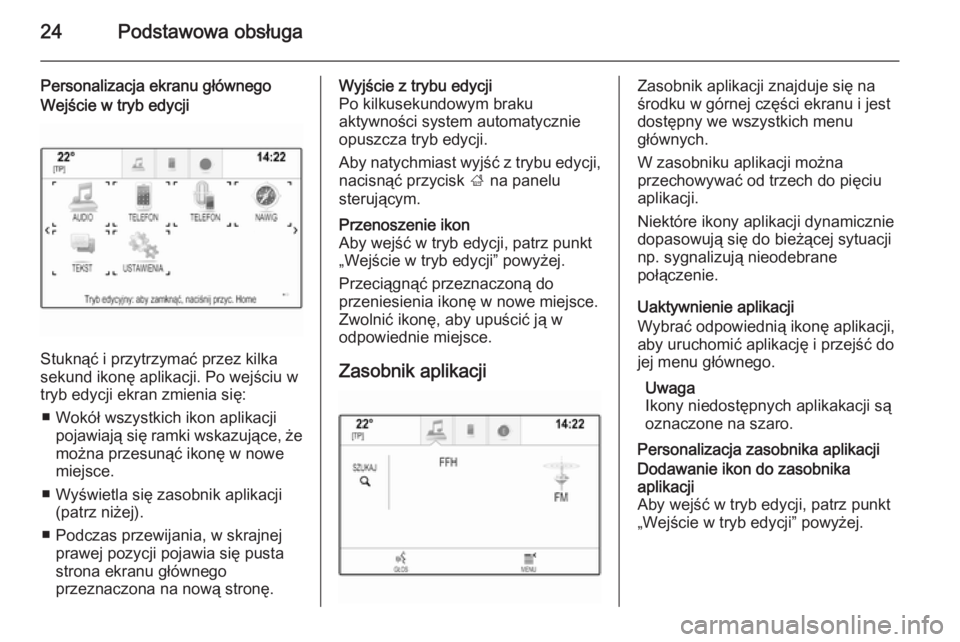 OPEL INSIGNIA 2014 Instrukcja obsługi systemu audio-nawigacyjnego (in Polish) 24Podstawowa obsługa
Personalizacja ekranu głównegoWejście w tryb edycji
Stuknąć i przytrzymać przez kilka
sekund ikonę aplikacji. Po wejściu w
tryb edycji ekran zmienia się:
■ Wokół wsz OPEL INSIGNIA 2014 Instrukcja obsługi systemu audio-nawigacyjnego (in Polish) 24Podstawowa obsługa
Personalizacja ekranu głównegoWejście w tryb edycji
Stuknąć i przytrzymać przez kilka
sekund ikonę aplikacji. Po wejściu w
tryb edycji ekran zmienia się:
■ Wokół wsz