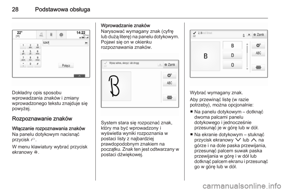 OPEL INSIGNIA 2014  Instrukcja obsługi systemu audio-nawigacyjnego (in Polish) 28Podstawowa obsługa
Dokładny opis sposobu
wprowadzania znaków i zmiany
wprowadzonego tekstu znajduje się powyżej.
Rozpoznawanie znaków
Włączanie rozpoznawania znaków
Na panelu dotykowym naci