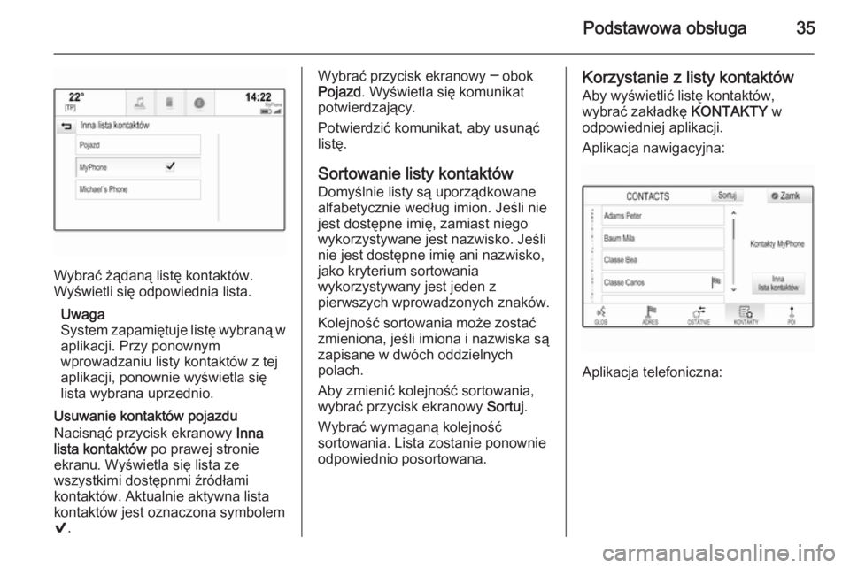 OPEL INSIGNIA 2014  Instrukcja obsługi systemu audio-nawigacyjnego (in Polish) Podstawowa obsługa35
Wybrać żądaną listę kontaktów.
Wyświetli się odpowiednia lista.
Uwaga
System zapamiętuje listę wybraną w aplikacji. Przy ponownym
wprowadzaniu listy kontaktów z tej
a