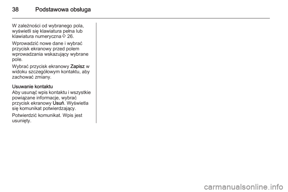 OPEL INSIGNIA 2014  Instrukcja obsługi systemu audio-nawigacyjnego (in Polish) 38Podstawowa obsługa
W zależności od wybranego pola,
wyświetli się klawiatura pełna lub
klawiatura numeryczna  3 26.
Wprowadzić nowe dane i wybrać
przycisk ekranowy przed polem
wprowadzania ws