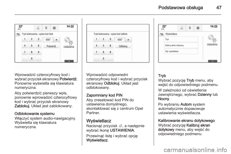 OPEL INSIGNIA 2014  Instrukcja obsługi systemu audio-nawigacyjnego (in Polish) Podstawowa obsługa47
Wprowadzić czterocyfrowy kod i
wybrać przycisk ekranowy  Potwierdź.
Ponownie wyświetla się klawiatura
numeryczna.
Aby potwierdzić pierwszy wpis,
ponownie wprowadzić cztero