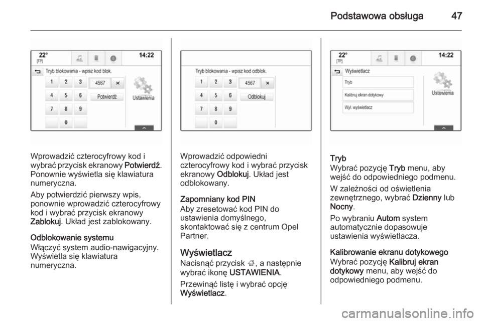 OPEL INSIGNIA 2014 Instrukcja obsługi systemu audio-nawigacyjnego (in Polish) Podstawowa obsługa47
Wprowadzić czterocyfrowy kod i
wybrać przycisk ekranowy Potwierdź.
Ponownie wyświetla się klawiatura
numeryczna.
Aby potwierdzić pierwszy wpis,
ponownie wprowadzić cztero OPEL INSIGNIA 2014 Instrukcja obsługi systemu audio-nawigacyjnego (in Polish) Podstawowa obsługa47
Wprowadzić czterocyfrowy kod i
wybrać przycisk ekranowy Potwierdź.
Ponownie wyświetla się klawiatura
numeryczna.
Aby potwierdzić pierwszy wpis,
ponownie wprowadzić cztero
