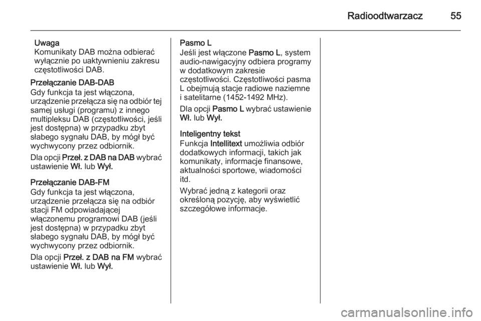 OPEL INSIGNIA 2014  Instrukcja obsługi systemu audio-nawigacyjnego (in Polish) Radioodtwarzacz55
Uwaga
Komunikaty DAB można odbierać
wyłącznie po uaktywnieniu zakresu
częstotliwości DAB.
Przełączanie DAB-DAB
Gdy funkcja ta jest włączona,
urządzenie przełącza się na