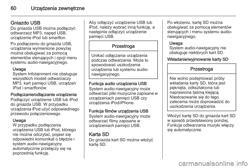 OPEL INSIGNIA 2014  Instrukcja obsługi systemu audio-nawigacyjnego (in Polish) 60Urządzenia zewnętrzne
Gniazdo USBDo gniazda USB można podłączyć
odtwarzacz MP3, napęd USB,
urządzenie iPod lub smartfon.
Po podłączeniu do gniazda USB,
urządzenia wymienione powyżej
moż