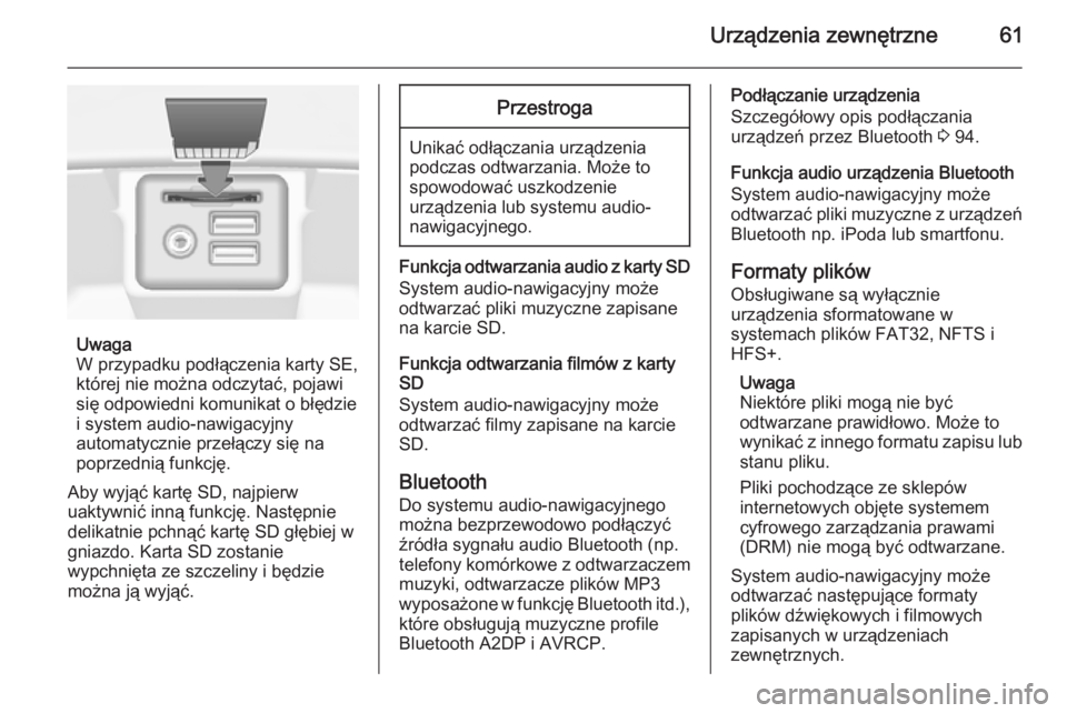 OPEL INSIGNIA 2014  Instrukcja obsługi systemu audio-nawigacyjnego (in Polish) Urządzenia zewnętrzne61
Uwaga
W przypadku podłączenia karty SE,
której nie można odczytać, pojawi
się odpowiedni komunikat o błędzie i system audio-nawigacyjny
automatycznie przełączy się