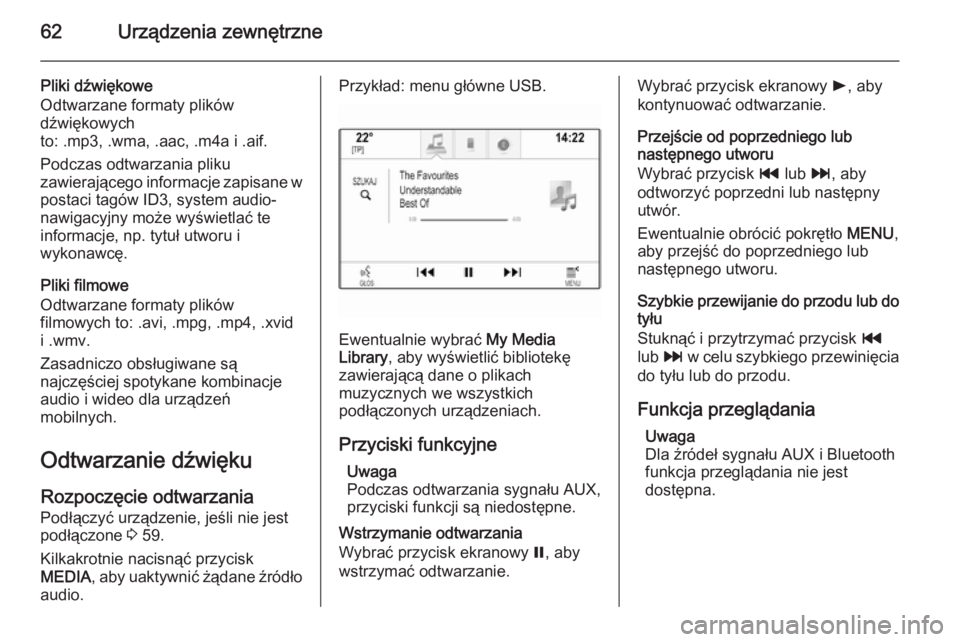 OPEL INSIGNIA 2014  Instrukcja obsługi systemu audio-nawigacyjnego (in Polish) 62Urządzenia zewnętrzne
Pliki dźwiękowe
Odtwarzane formaty plików
dźwiękowych
to: .mp3, .wma, .aac, .m4a i .aif.
Podczas odtwarzania pliku
zawierającego informacje zapisane w
postaci tagów ID