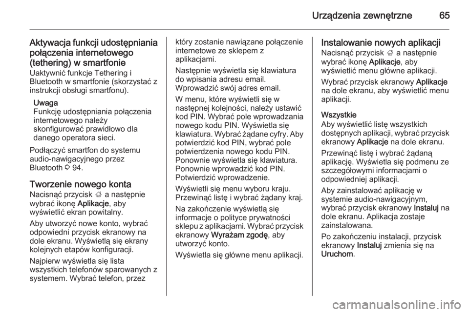 OPEL INSIGNIA 2014  Instrukcja obsługi systemu audio-nawigacyjnego (in Polish) Urządzenia zewnętrzne65
Aktywacja funkcji udostępnianiapołączenia internetowego
(tethering) w smartfonie
Uaktywnić funkcje Tethering i
Bluetooth w smartfonie (skorzystać z
instrukcji obsługi s