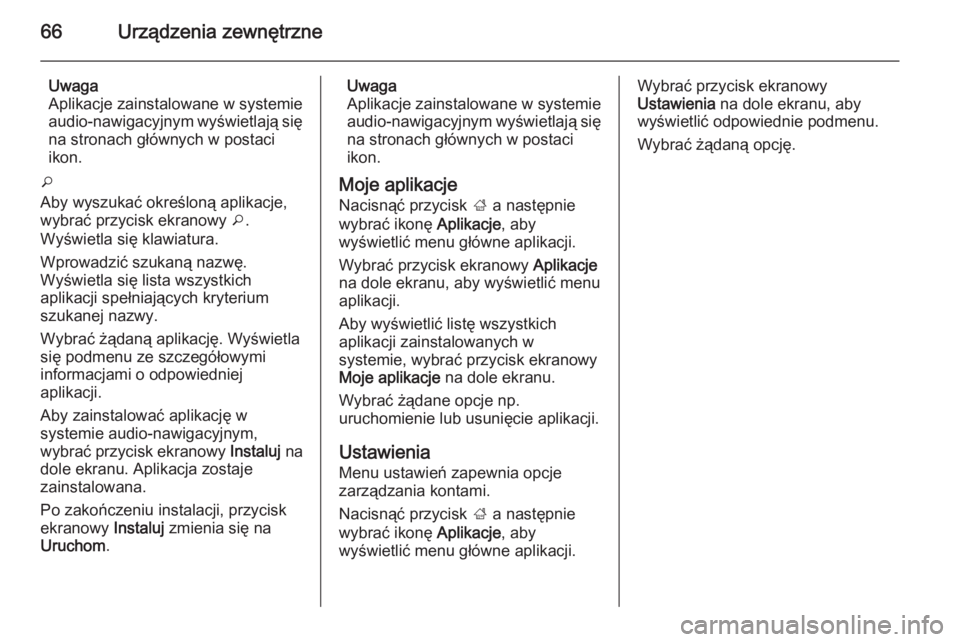 OPEL INSIGNIA 2014 Instrukcja obsługi systemu audio-nawigacyjnego (in Polish) 66Urządzenia zewnętrzne
Uwaga
Aplikacje zainstalowane w systemie
audio-nawigacyjnym wyświetlają się
na stronach głównych w postaci
ikon.
o
Aby wyszukać określoną aplikacje,
wybrać przycisk OPEL INSIGNIA 2014 Instrukcja obsługi systemu audio-nawigacyjnego (in Polish) 66Urządzenia zewnętrzne
Uwaga
Aplikacje zainstalowane w systemie
audio-nawigacyjnym wyświetlają się
na stronach głównych w postaci
ikon.
o
Aby wyszukać określoną aplikacje,
wybrać przycisk