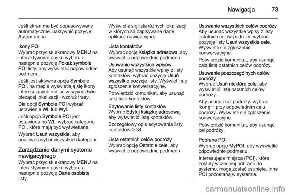 OPEL INSIGNIA 2014  Instrukcja obsługi systemu audio-nawigacyjnego (in Polish) Nawigacja73
Jeśli ekran ma być dopasowywany
automatycznie, uaktywnić pozycję
Autom  menu.
Ikony POI
Wybrać przycisk ekranowy  MENU na
interaktywnym pasku wyboru a
następnie pozycję  Pokaż symb