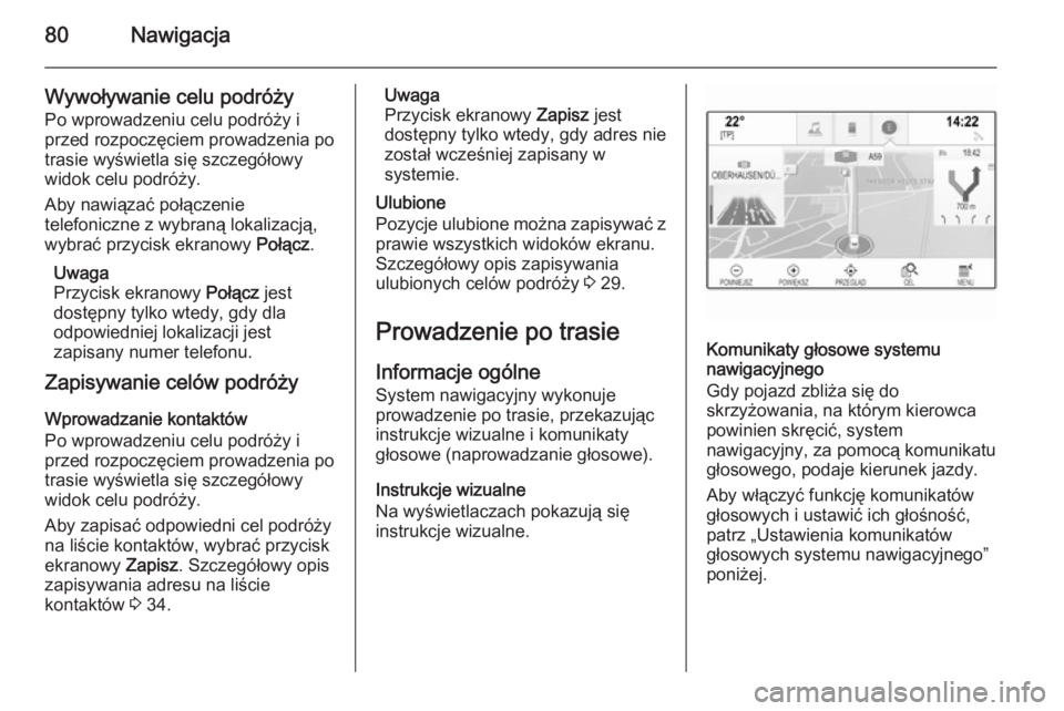 OPEL INSIGNIA 2014 Instrukcja obsługi systemu audio-nawigacyjnego (in Polish) 80Nawigacja
Wywoływanie celu podróżyPo wprowadzeniu celu podróży i
przed rozpoczęciem prowadzenia po
trasie wyświetla się szczegółowy
widok celu podróży.
Aby nawiązać połączenie
telefo OPEL INSIGNIA 2014 Instrukcja obsługi systemu audio-nawigacyjnego (in Polish) 80Nawigacja
Wywoływanie celu podróżyPo wprowadzeniu celu podróży i
przed rozpoczęciem prowadzenia po
trasie wyświetla się szczegółowy
widok celu podróży.
Aby nawiązać połączenie
telefo