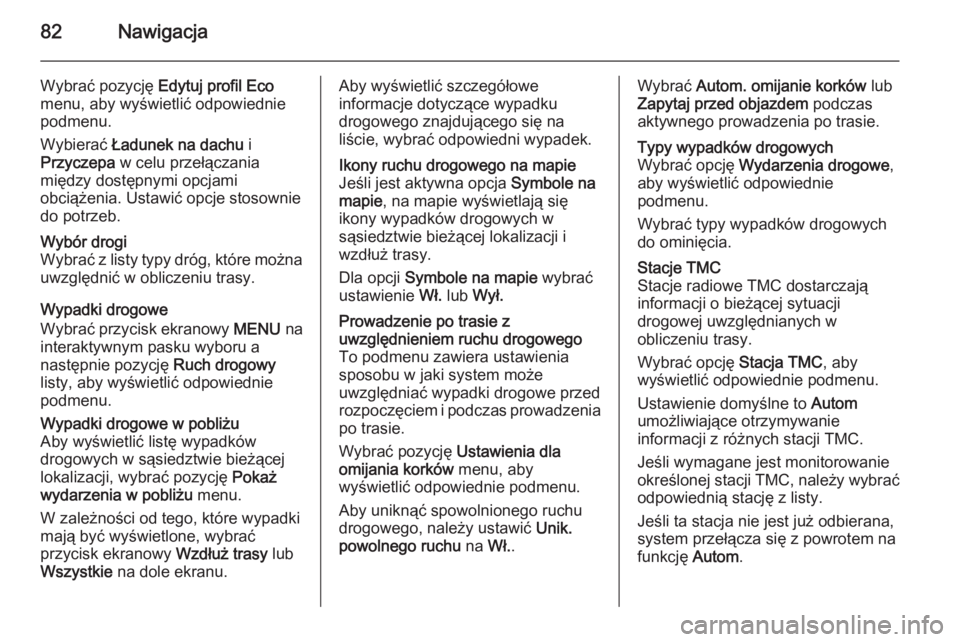 OPEL INSIGNIA 2014  Instrukcja obsługi systemu audio-nawigacyjnego (in Polish) 82Nawigacja
Wybrać pozycję Edytuj profil Eco
menu, aby wyświetlić odpowiednie
podmenu.
Wybierać  Ładunek na dachu  i
Przyczepa  w celu przełączania
między dostępnymi opcjami obciążenia. Us