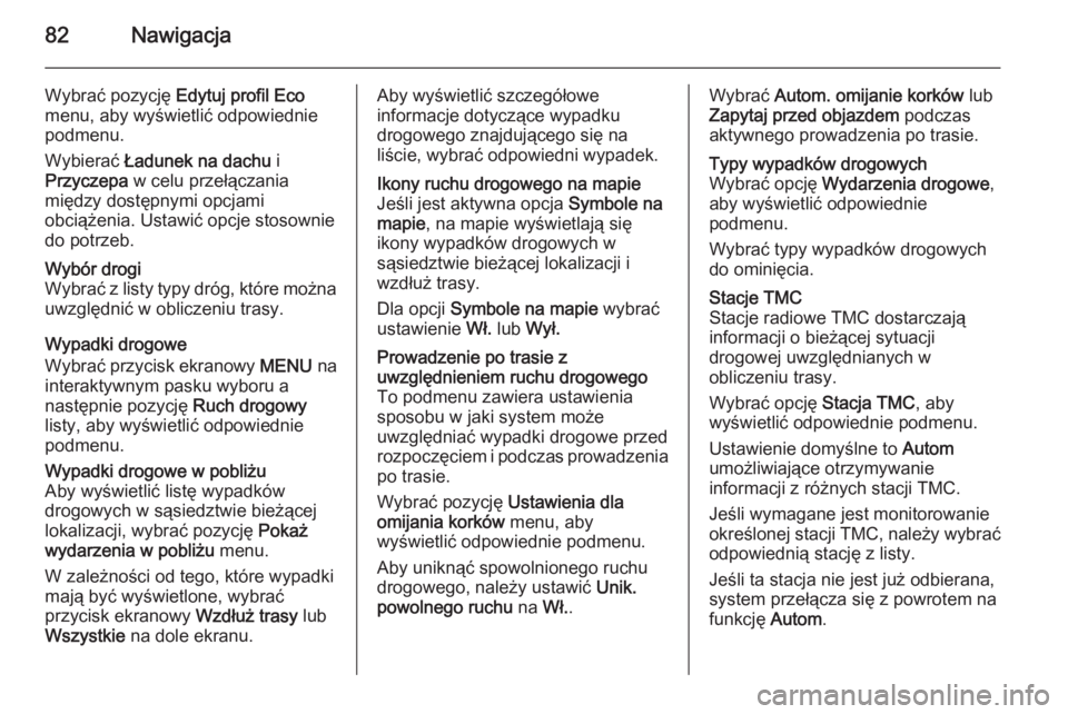 OPEL INSIGNIA 2014 Instrukcja obsługi systemu audio-nawigacyjnego (in Polish) 82Nawigacja
Wybrać pozycję Edytuj profil Eco
menu, aby wyświetlić odpowiednie
podmenu.
Wybierać Ładunek na dachu i
Przyczepa w celu przełączania
między dostępnymi opcjami obciążenia. Us OPEL INSIGNIA 2014 Instrukcja obsługi systemu audio-nawigacyjnego (in Polish) 82Nawigacja
Wybrać pozycję Edytuj profil Eco
menu, aby wyświetlić odpowiednie
podmenu.
Wybierać Ładunek na dachu i
Przyczepa w celu przełączania
między dostępnymi opcjami obciążenia. Us