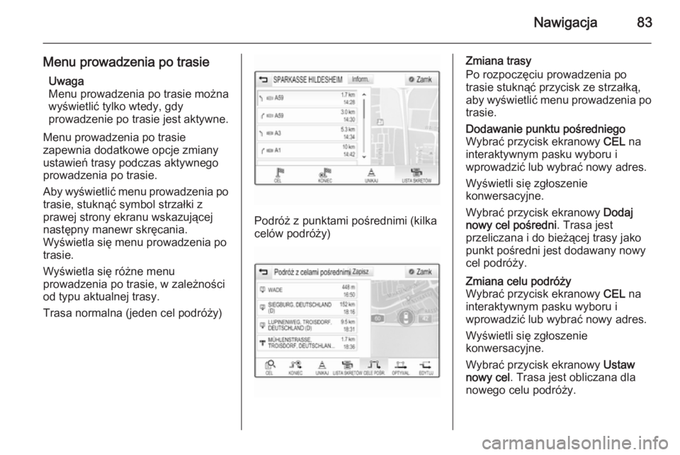 OPEL INSIGNIA 2014  Instrukcja obsługi systemu audio-nawigacyjnego (in Polish) Nawigacja83
Menu prowadzenia po trasieUwaga
Menu prowadzenia po trasie można
wyświetlić tylko wtedy, gdy
prowadzenie po trasie jest aktywne.
Menu prowadzenia po trasie
zapewnia dodatkowe opcje zmia