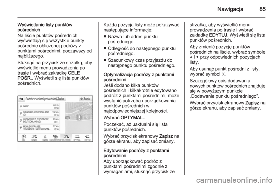 OPEL INSIGNIA 2014  Instrukcja obsługi systemu audio-nawigacyjnego (in Polish) Nawigacja85
Wyświetlanie listy punktów
pośrednich
Na liście punktów pośrednich
wyświetlają się wszystkie punkty
pośrednie obliczonej podróży z
punktami pośrednimi, począwszy od
najbliżs