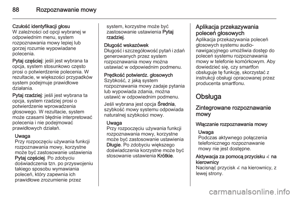 OPEL INSIGNIA 2014  Instrukcja obsługi systemu audio-nawigacyjnego (in Polish) 88Rozpoznawanie mowy
Czułość identyfikacji głosu
W zależności od opcji wybranej w
odpowiednim menu, system
rozpoznawania mowy lepiej lub
gorzej rozumie wypowiadane
polecenia.
Pytaj częściej : 