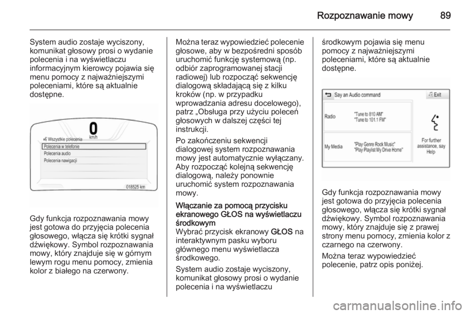 OPEL INSIGNIA 2014  Instrukcja obsługi systemu audio-nawigacyjnego (in Polish) Rozpoznawanie mowy89
System audio zostaje wyciszony,
komunikat głosowy prosi o wydanie polecenia i na wyświetlaczu
informacyjnym kierowcy pojawia się
menu pomocy z najważniejszymi
poleceniami, kt�