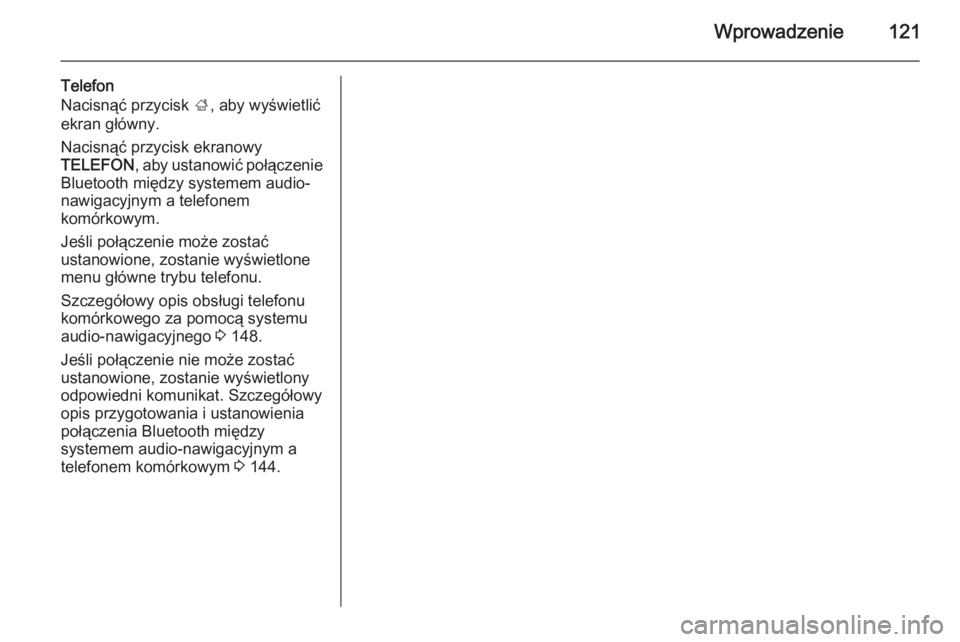 OPEL INSIGNIA 2014.5 Instrukcja obsługi systemu audio-nawigacyjnego (in Polish) Wprowadzenie121
Telefon
Nacisnąć przycisk ;, aby wyświetlić
ekran główny.
Nacisnąć przycisk ekranowy
TELEFON , aby ustanowić połączenie
Bluetooth między systemem audio-
nawigacyjnym a tel OPEL INSIGNIA 2014.5 Instrukcja obsługi systemu audio-nawigacyjnego (in Polish) Wprowadzenie121
Telefon
Nacisnąć przycisk ;, aby wyświetlić
ekran główny.
Nacisnąć przycisk ekranowy
TELEFON , aby ustanowić połączenie
Bluetooth między systemem audio-
nawigacyjnym a tel
