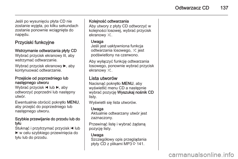 OPEL INSIGNIA 2014.5 Instrukcja obsługi systemu audio-nawigacyjnego (in Polish) Odtwarzacz CD137
Jeśli po wysunięciu płyta CD nie
zostanie wyjęta, po kilku sekundach
zostanie ponownie wciągnięta do
napędu.
Przyciski funkcyjne Wstrzymanie odtwarzania płyty CD
Wybrać przyc OPEL INSIGNIA 2014.5 Instrukcja obsługi systemu audio-nawigacyjnego (in Polish) Odtwarzacz CD137
Jeśli po wysunięciu płyta CD nie
zostanie wyjęta, po kilku sekundach
zostanie ponownie wciągnięta do
napędu.
Przyciski funkcyjne Wstrzymanie odtwarzania płyty CD
Wybrać przyc