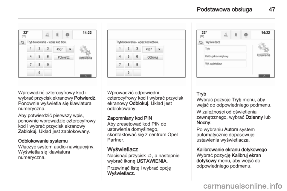 OPEL INSIGNIA 2014.5  Instrukcja obsługi systemu audio-nawigacyjnego (in Polish) Podstawowa obsługa47
Wprowadzić czterocyfrowy kod i
wybrać przycisk ekranowy  Potwierdź.
Ponownie wyświetla się klawiatura
numeryczna.
Aby potwierdzić pierwszy wpis,
ponownie wprowadzić cztero