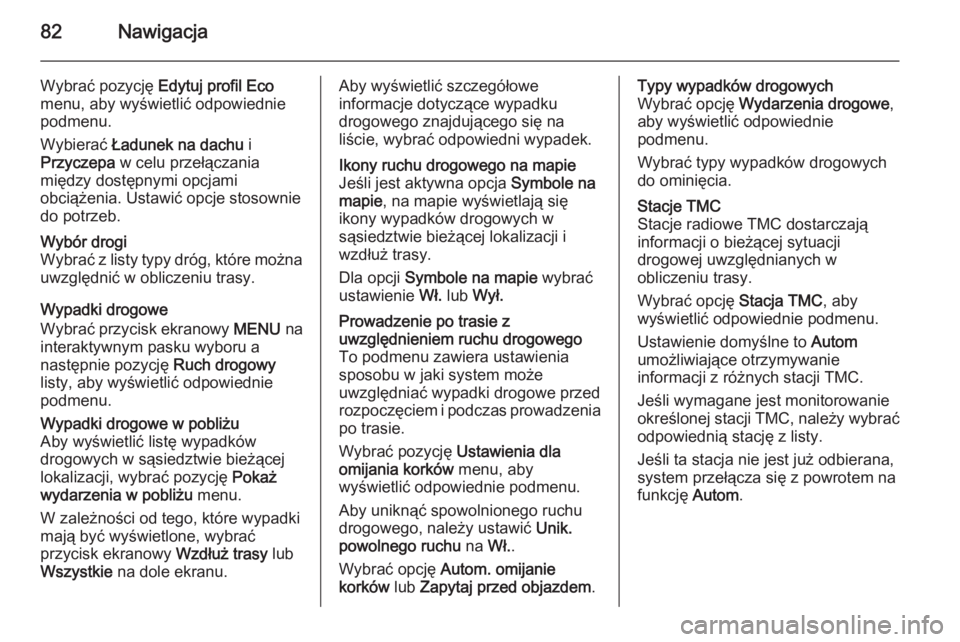 OPEL INSIGNIA 2014.5 Instrukcja obsługi systemu audio-nawigacyjnego (in Polish) 82Nawigacja
Wybrać pozycję Edytuj profil Eco
menu, aby wyświetlić odpowiednie
podmenu.
Wybierać Ładunek na dachu i
Przyczepa w celu przełączania
między dostępnymi opcjami obciążenia. Us OPEL INSIGNIA 2014.5 Instrukcja obsługi systemu audio-nawigacyjnego (in Polish) 82Nawigacja
Wybrać pozycję Edytuj profil Eco
menu, aby wyświetlić odpowiednie
podmenu.
Wybierać Ładunek na dachu i
Przyczepa w celu przełączania
między dostępnymi opcjami obciążenia. Us