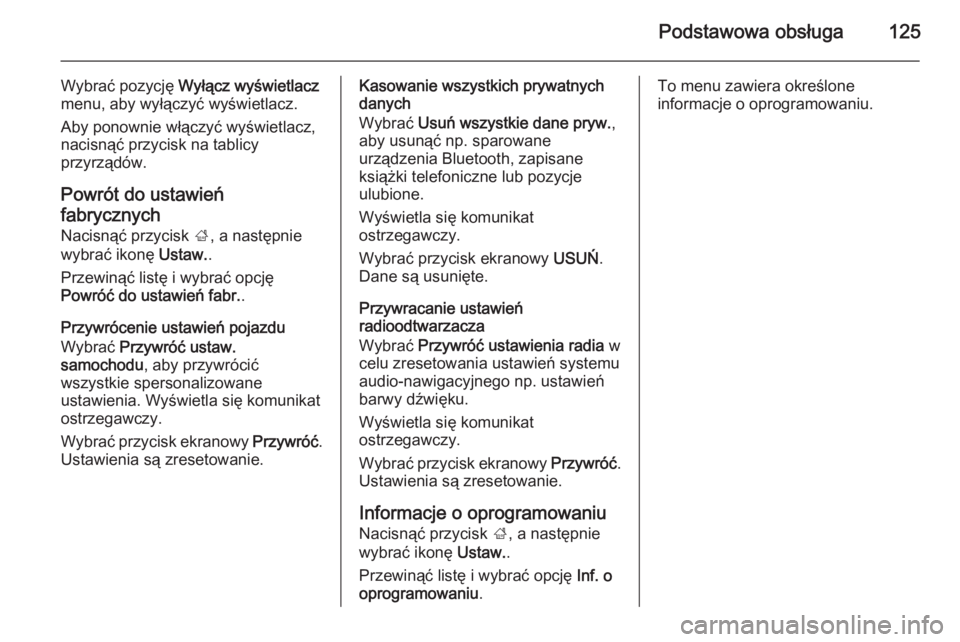 OPEL INSIGNIA 2015  Instrukcja obsługi systemu audio-nawigacyjnego (in Polish) Podstawowa obsługa125
Wybrać pozycję Wyłącz wyświetlacz
menu, aby wyłączyć wyświetlacz.
Aby ponownie włączyć wyświetlacz, nacisnąć przycisk na tablicy
przyrządów.
Powrót do ustawie