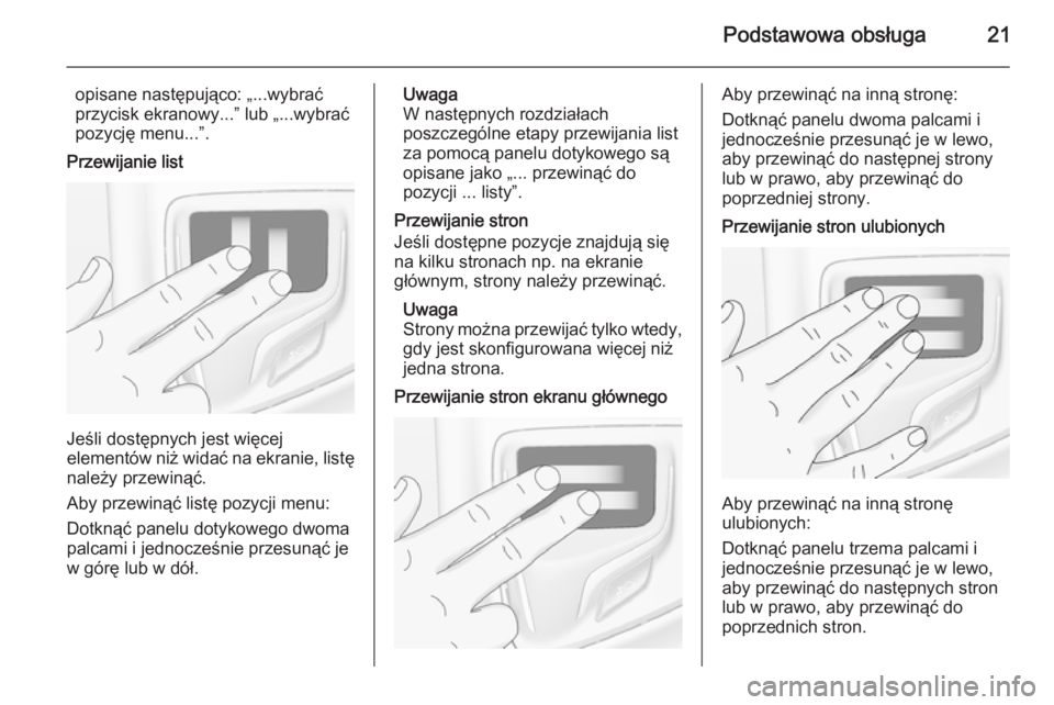 OPEL INSIGNIA 2015  Instrukcja obsługi systemu audio-nawigacyjnego (in Polish) Podstawowa obsługa21
opisane następująco: „...wybrać
przycisk ekranowy...” lub „...wybrać
pozycję menu...”.
Przewijanie list
Jeśli dostępnych jest więcej
elementów niż widać na ekr