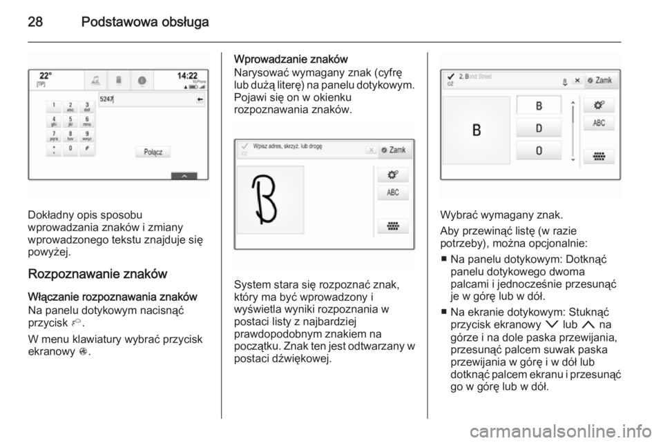OPEL INSIGNIA 2015  Instrukcja obsługi systemu audio-nawigacyjnego (in Polish) 28Podstawowa obsługa
Dokładny opis sposobu
wprowadzania znaków i zmiany
wprowadzonego tekstu znajduje się powyżej.
Rozpoznawanie znaków
Włączanie rozpoznawania znaków
Na panelu dotykowym naci