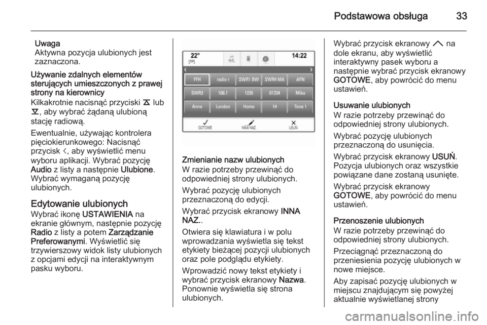 OPEL INSIGNIA 2015  Instrukcja obsługi systemu audio-nawigacyjnego (in Polish) Podstawowa obsługa33
Uwaga
Aktywna pozycja ulubionych jest
zaznaczona.
Używanie zdalnych elementów
sterujących umieszczonych z prawej
strony na kierownicy
Kilkakrotnie nacisnąć przyciski  k lub

