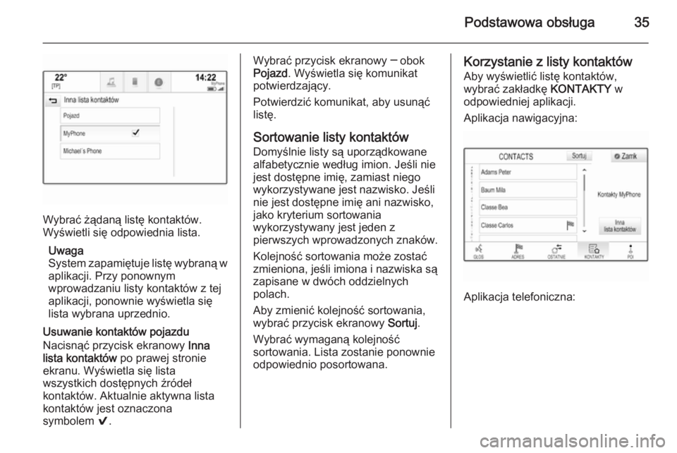 OPEL INSIGNIA 2015  Instrukcja obsługi systemu audio-nawigacyjnego (in Polish) Podstawowa obsługa35
Wybrać żądaną listę kontaktów.
Wyświetli się odpowiednia lista.
Uwaga
System zapamiętuje listę wybraną w aplikacji. Przy ponownym
wprowadzaniu listy kontaktów z tej
a