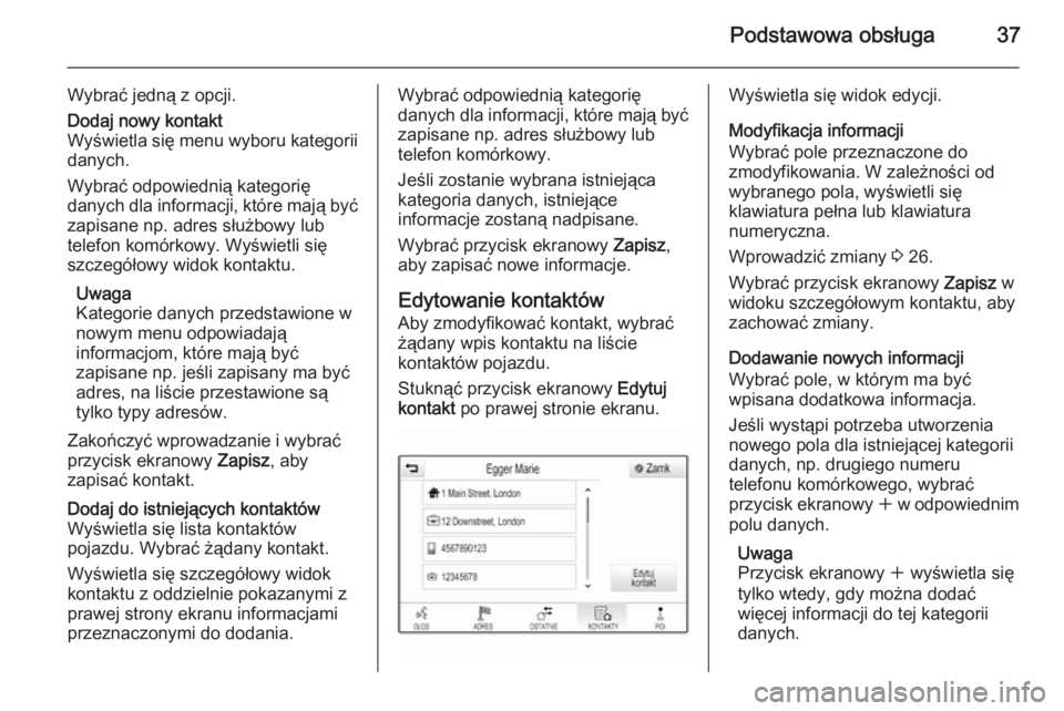 OPEL INSIGNIA 2015  Instrukcja obsługi systemu audio-nawigacyjnego (in Polish) Podstawowa obsługa37
Wybrać jedną z opcji.Dodaj nowy kontakt
Wyświetla się menu wyboru kategorii
danych.
Wybrać odpowiednią kategorię
danych dla informacji, które mają być zapisane np. adre