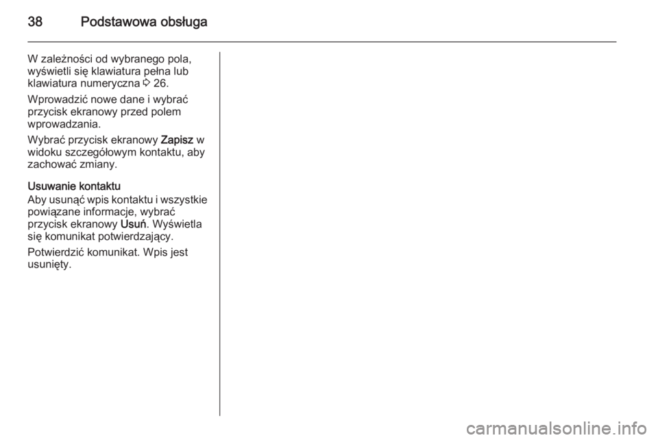 OPEL INSIGNIA 2015  Instrukcja obsługi systemu audio-nawigacyjnego (in Polish) 38Podstawowa obsługa
W zależności od wybranego pola,
wyświetli się klawiatura pełna lub
klawiatura numeryczna  3 26.
Wprowadzić nowe dane i wybrać
przycisk ekranowy przed polem
wprowadzania.
W