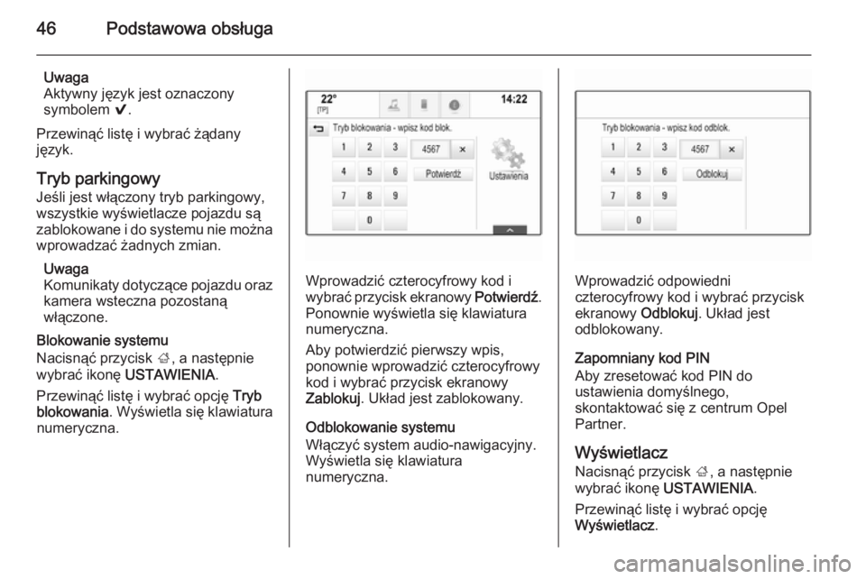 OPEL INSIGNIA 2015  Instrukcja obsługi systemu audio-nawigacyjnego (in Polish) 46Podstawowa obsługa
Uwaga
Aktywny język jest oznaczony
symbolem  9.
Przewinąć listę i wybrać żądany
język.
Tryb parkingowy Jeśli jest włączony tryb parkingowy,
wszystkie wyświetlacze poj