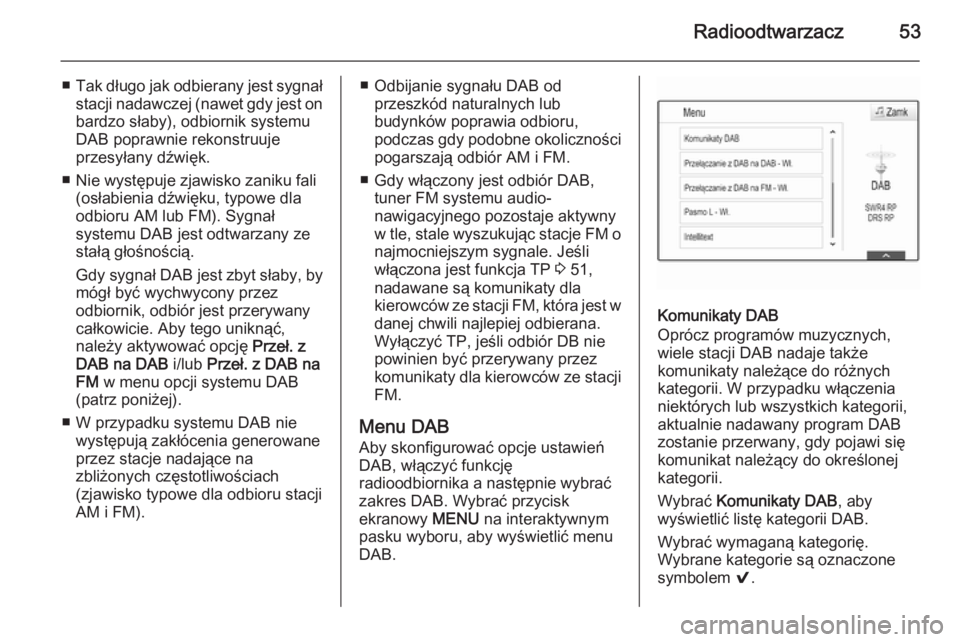 OPEL INSIGNIA 2015  Instrukcja obsługi systemu audio-nawigacyjnego (in Polish) Radioodtwarzacz53
■Tak długo jak odbierany jest sygnał
stacji nadawczej (nawet gdy jest on bardzo słaby), odbiornik systemu
DAB poprawnie rekonstruuje
przesyłany dźwięk.
■ Nie występuje zja