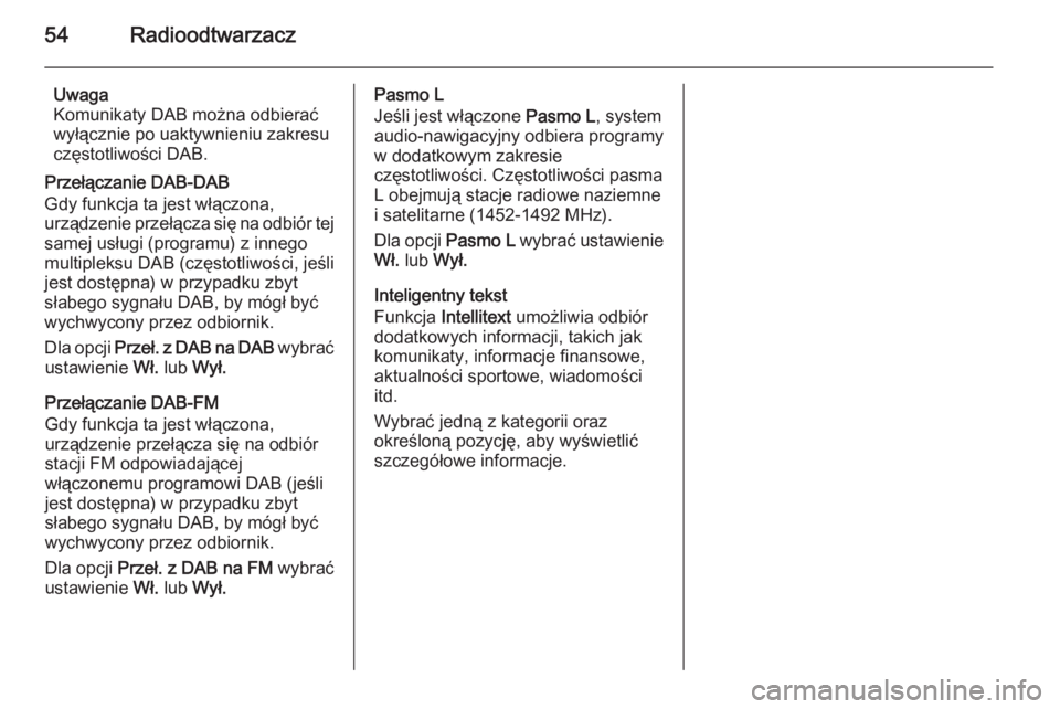 OPEL INSIGNIA 2015  Instrukcja obsługi systemu audio-nawigacyjnego (in Polish) 54Radioodtwarzacz
Uwaga
Komunikaty DAB można odbierać
wyłącznie po uaktywnieniu zakresu
częstotliwości DAB.
Przełączanie DAB-DAB
Gdy funkcja ta jest włączona,
urządzenie przełącza się na