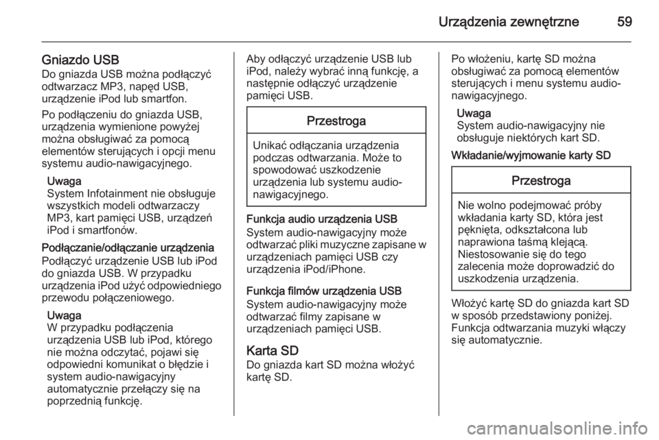 OPEL INSIGNIA 2015  Instrukcja obsługi systemu audio-nawigacyjnego (in Polish) Urządzenia zewnętrzne59
Gniazdo USBDo gniazda USB można podłączyć
odtwarzacz MP3, napęd USB,
urządzenie iPod lub smartfon.
Po podłączeniu do gniazda USB,
urządzenia wymienione powyżej
moż