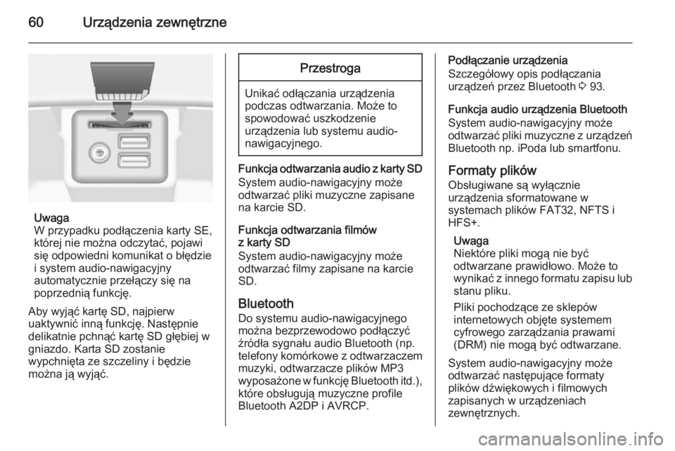 OPEL INSIGNIA 2015  Instrukcja obsługi systemu audio-nawigacyjnego (in Polish) 60Urządzenia zewnętrzne
Uwaga
W przypadku podłączenia karty SE,
której nie można odczytać, pojawi
się odpowiedni komunikat o błędzie i system audio-nawigacyjny
automatycznie przełączy się