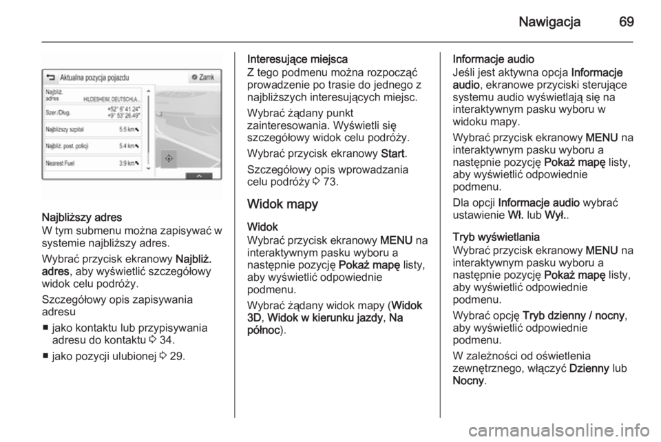 OPEL INSIGNIA 2015  Instrukcja obsługi systemu audio-nawigacyjnego (in Polish) Nawigacja69
Najbliższy adres
W tym submenu można zapisywać w
systemie najbliższy adres.
Wybrać przycisk ekranowy  Najbliż.
adres , aby wyświetlić szczegółowy
widok celu podróży.
Szczegół