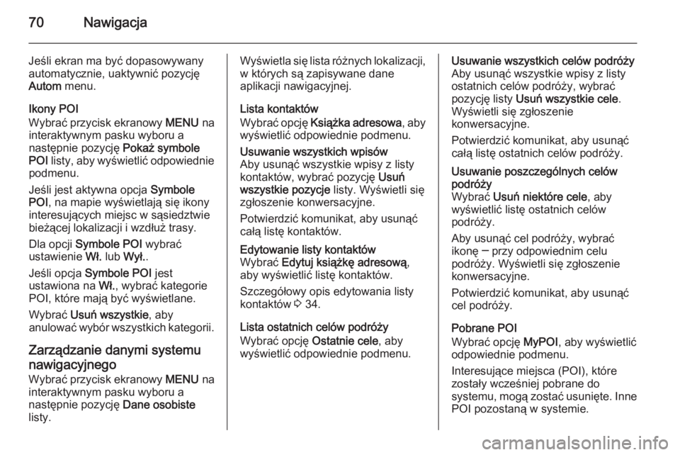 OPEL INSIGNIA 2015  Instrukcja obsługi systemu audio-nawigacyjnego (in Polish) 70Nawigacja
Jeśli ekran ma być dopasowywany
automatycznie, uaktywnić pozycję
Autom  menu.
Ikony POI
Wybrać przycisk ekranowy  MENU na
interaktywnym pasku wyboru a
następnie pozycję  Pokaż symb