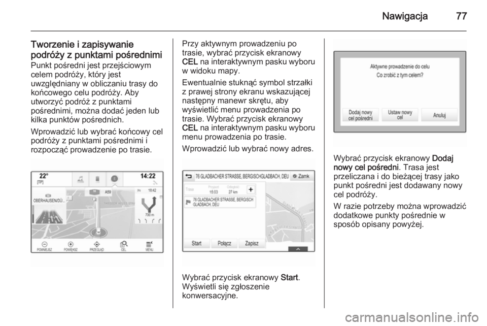 OPEL INSIGNIA 2015  Instrukcja obsługi systemu audio-nawigacyjnego (in Polish) Nawigacja77
Tworzenie i zapisywaniepodróży z punktami pośrednimi Punkt pośredni jest przejściowym
celem podróży, który jest
uwzględniany w obliczaniu trasy do
końcowego celu podróży. Aby
u