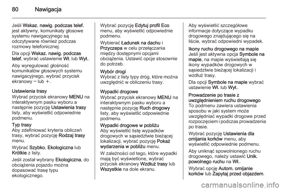 OPEL INSIGNIA 2015  Instrukcja obsługi systemu audio-nawigacyjnego (in Polish) 80Nawigacja
Jeśli Wskaz. nawig. podczas telef.
jest aktywny, komunikaty głosowe
systemu nawigacyjnego są
odczytywane również podczas
rozmowy telefonicznej.
Dla opcji  Wskaz. nawig. podczas
telef.