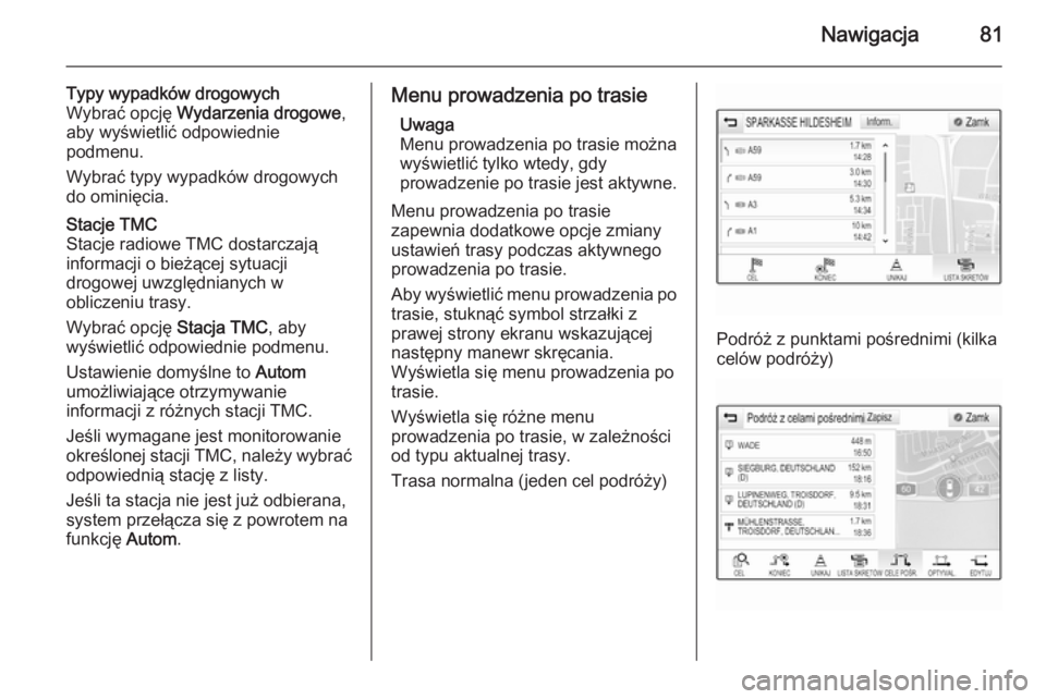 OPEL INSIGNIA 2015  Instrukcja obsługi systemu audio-nawigacyjnego (in Polish) Nawigacja81
Typy wypadków drogowych
Wybrać opcję  Wydarzenia drogowe ,
aby wyświetlić odpowiednie
podmenu.
Wybrać typy wypadków drogowych
do ominięcia.Stacje TMC
Stacje radiowe TMC dostarczaj�