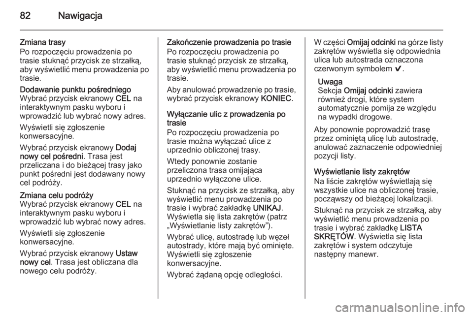 OPEL INSIGNIA 2015  Instrukcja obsługi systemu audio-nawigacyjnego (in Polish) 82Nawigacja
Zmiana trasy
Po rozpoczęciu prowadzenia po
trasie stuknąć przycisk ze strzałką,
aby wyświetlić menu prowadzenia po trasie.Dodawanie punktu pośredniego
Wybrać przycisk ekranowy  CE