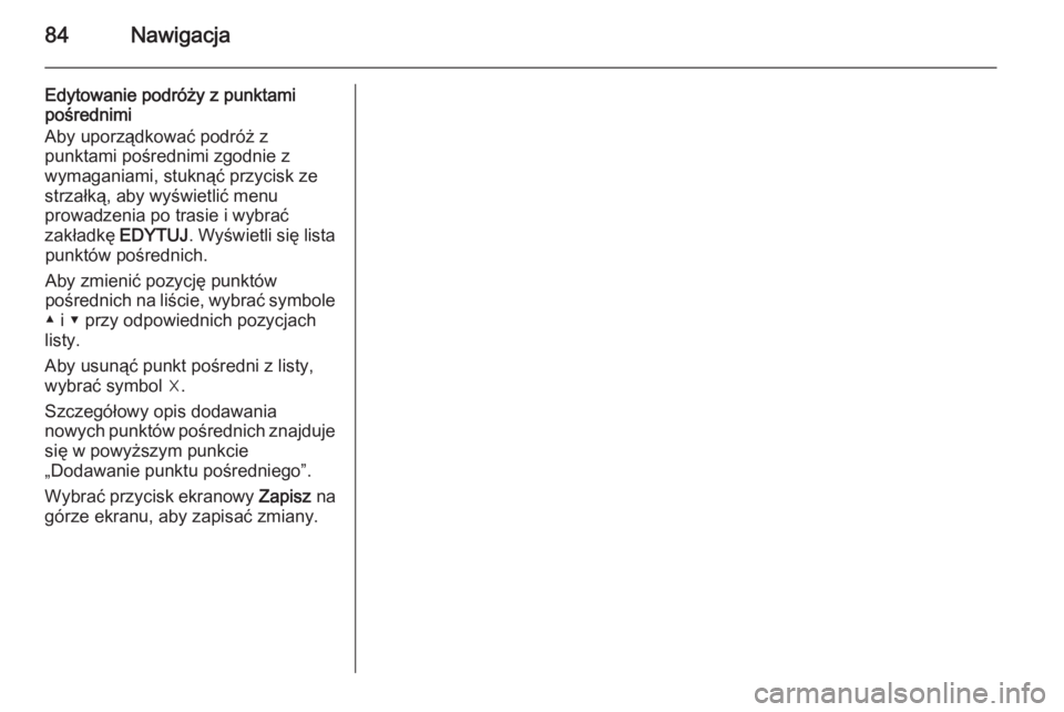 OPEL INSIGNIA 2015  Instrukcja obsługi systemu audio-nawigacyjnego (in Polish) 84Nawigacja
Edytowanie podróży z punktami
pośrednimi
Aby uporządkować podróż z
punktami pośrednimi zgodnie z
wymaganiami, stuknąć przycisk ze
strzałką, aby wyświetlić menu
prowadzenia po
